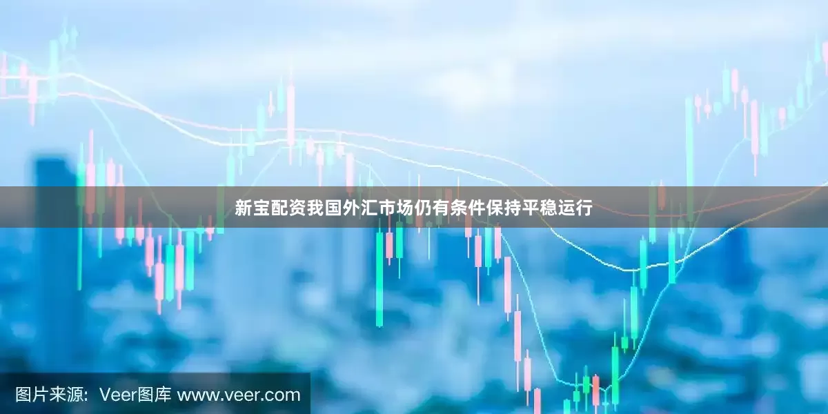 新宝配资我国外汇市场仍有条件保持平稳运行