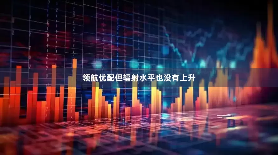 领航优配但辐射水平也没有上升