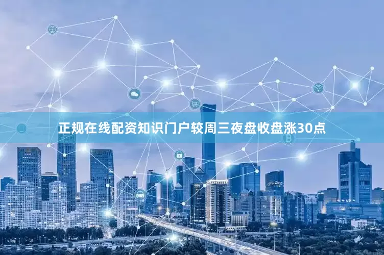 正规在线配资知识门户较周三夜盘收盘涨30点