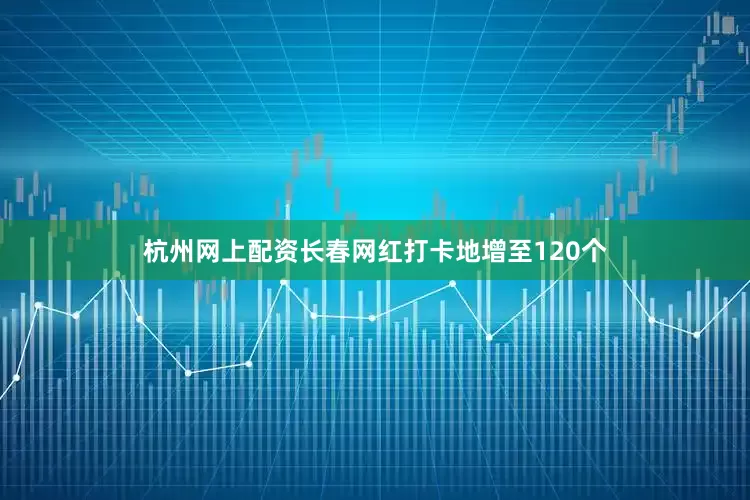 杭州网上配资长春网红打卡地增至120个