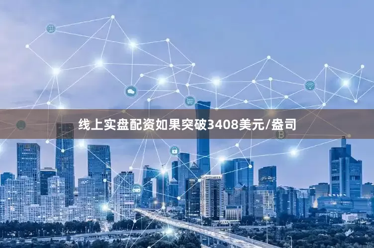 线上实盘配资如果突破3408美元/盎司