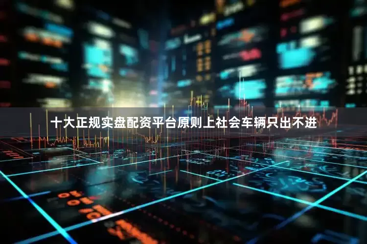 十大正规实盘配资平台原则上社会车辆只出不进