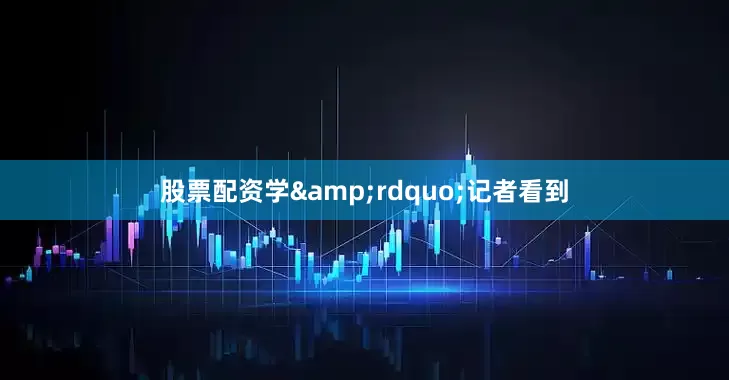 股票配资学&rdquo;记者看到