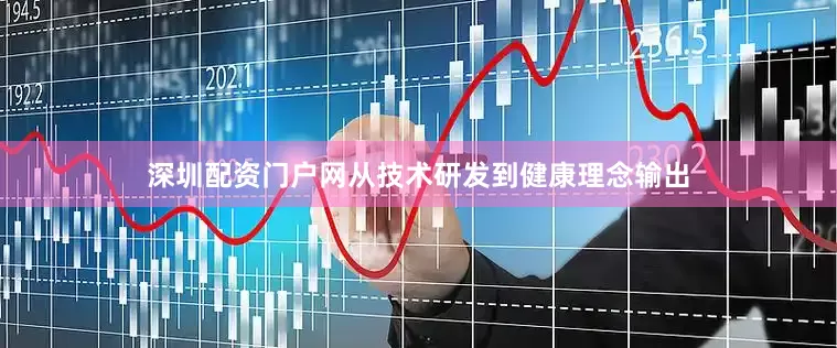 深圳配资门户网从技术研发到健康理念输出
