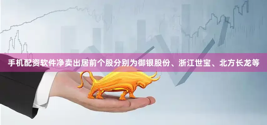手机配资软件净卖出居前个股分别为御银股份、浙江世宝、北方长龙等