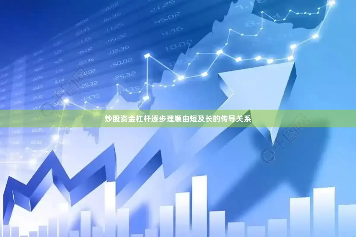 炒股资金杠杆逐步理顺由短及长的传导关系