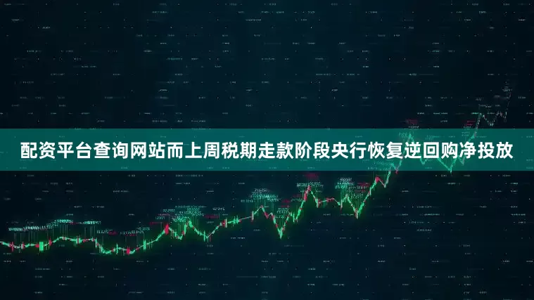 配资平台查询网站而上周税期走款阶段央行恢复逆回购净投放