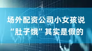 场外配资公司小女孩说“肚子饿”其实是假的