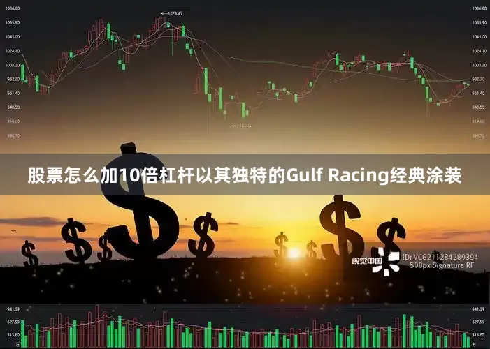 股票怎么加10倍杠杆以其独特的Gulf Racing经典涂装