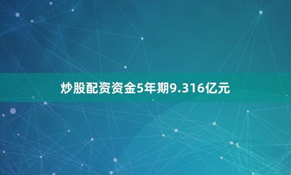 炒股配资资金5年期9.316亿元