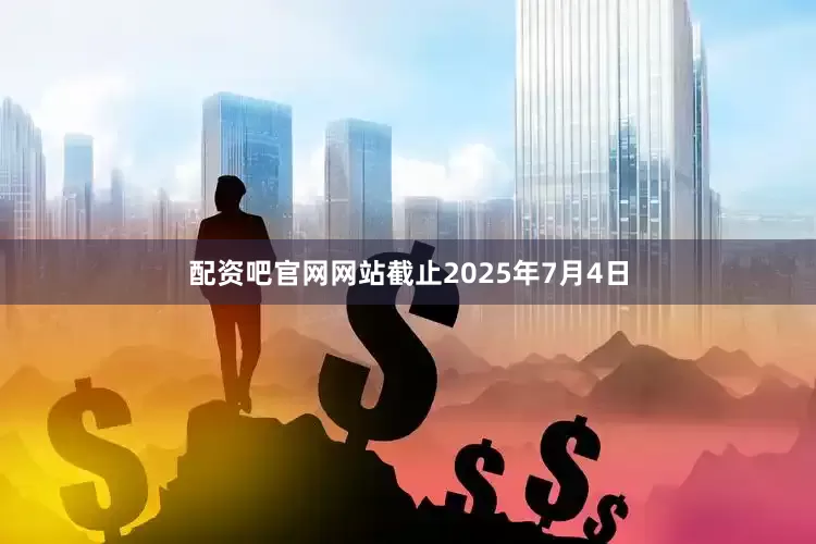 配资吧官网网站截止2025年7月4日