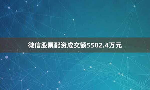 微信股票配资成交额5502.4万元
