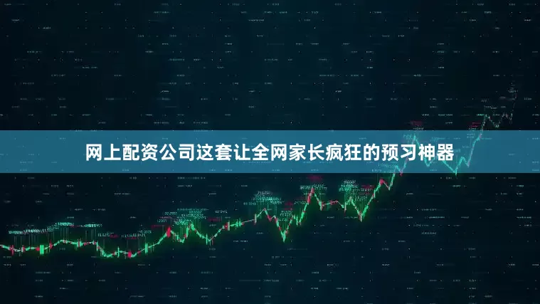 网上配资公司这套让全网家长疯狂的预习神器