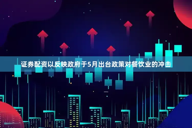 证券配资以反映政府于5月出台政策对餐饮业的冲击