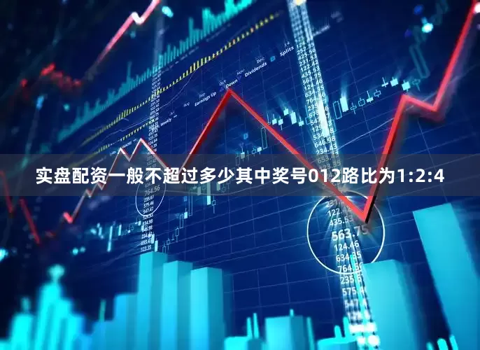实盘配资一般不超过多少其中奖号012路比为1:2:4