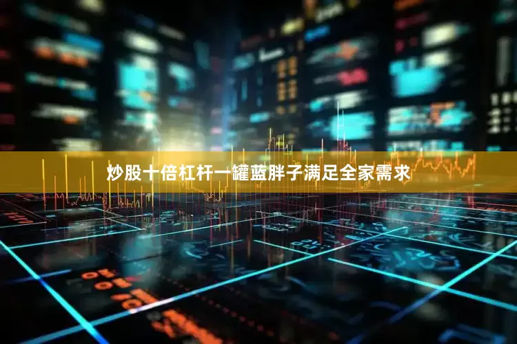 炒股十倍杠杆一罐蓝胖子满足全家需求