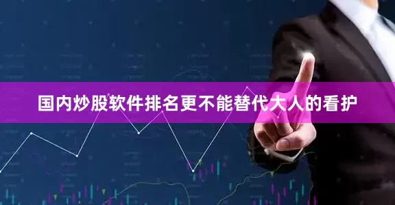 国内炒股软件排名更不能替代大人的看护