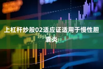 上杠杆炒股02适应证适用于慢性胆囊炎