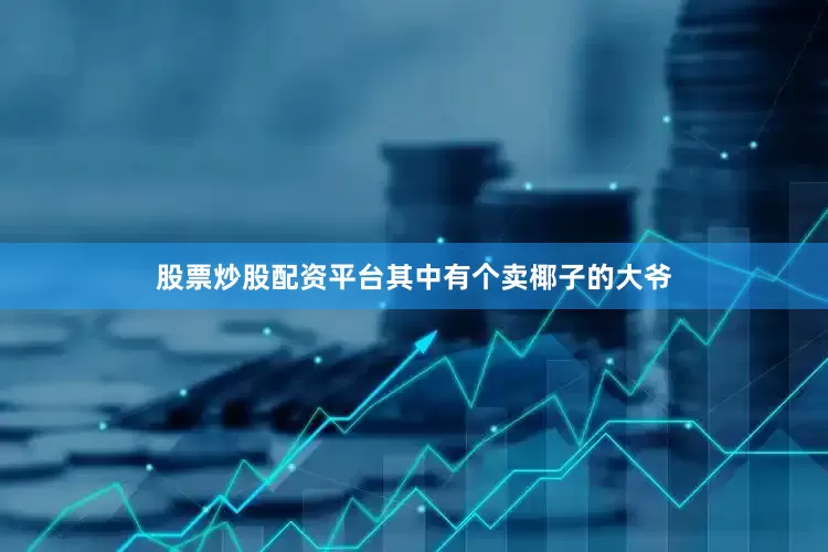 股票炒股配资平台其中有个卖椰子的大爷