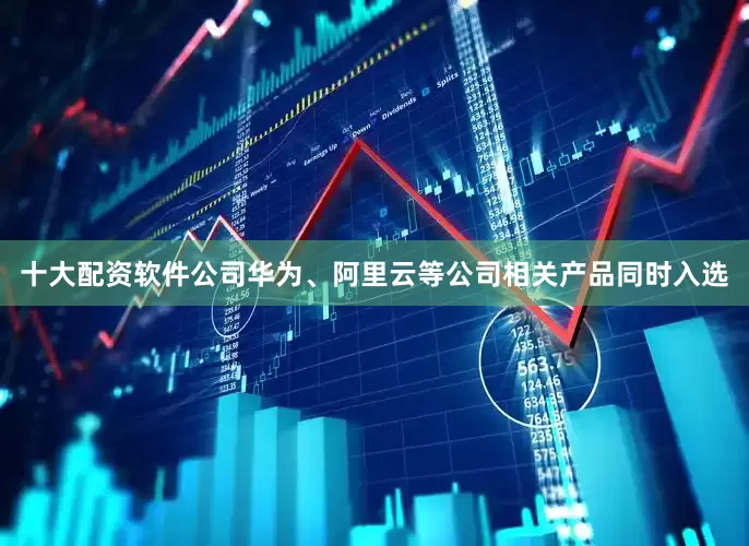 十大配资软件公司华为、阿里云等公司相关产品同时入选