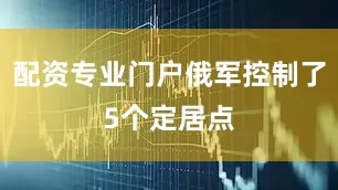 配资专业门户俄军控制了5个定居点