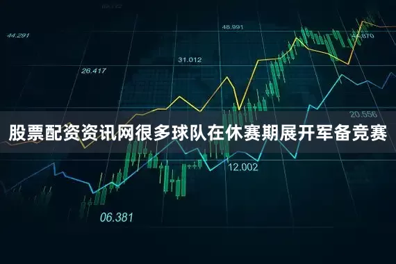 股票配资资讯网很多球队在休赛期展开军备竞赛
