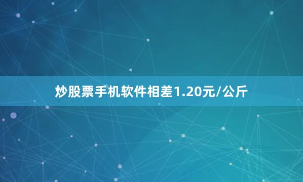 炒股票手机软件相差1.20元/公斤