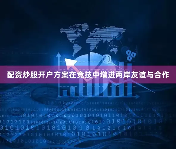 配资炒股开户方案在竞技中增进两岸友谊与合作
