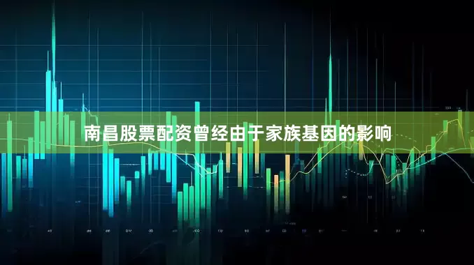 南昌股票配资曾经由于家族基因的影响
