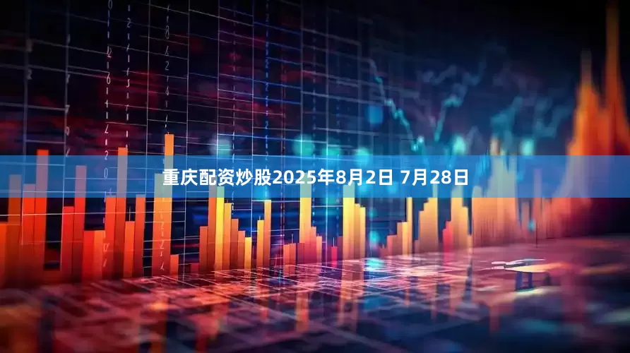 重庆配资炒股2025年8月2日 7月28日