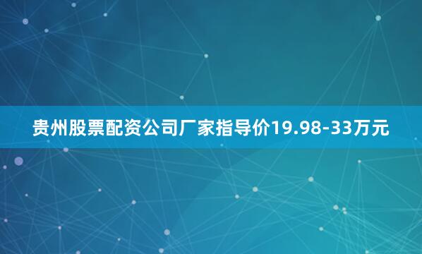 贵州股票配资公司厂家指导价19.98-33万元