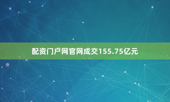 配资门户网官网成交155.75亿元