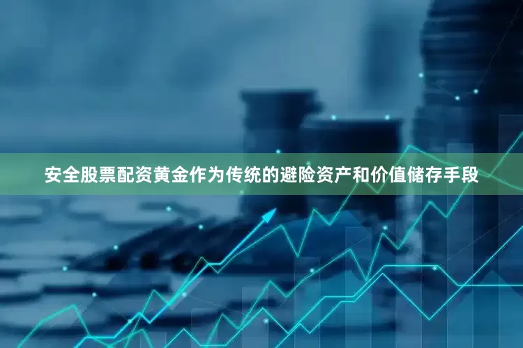 安全股票配资黄金作为传统的避险资产和价值储存手段