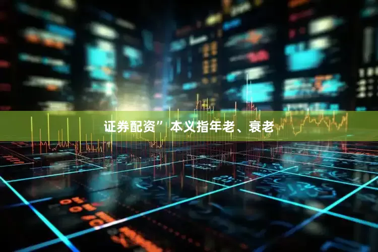 证券配资” 本义指年老、衰老