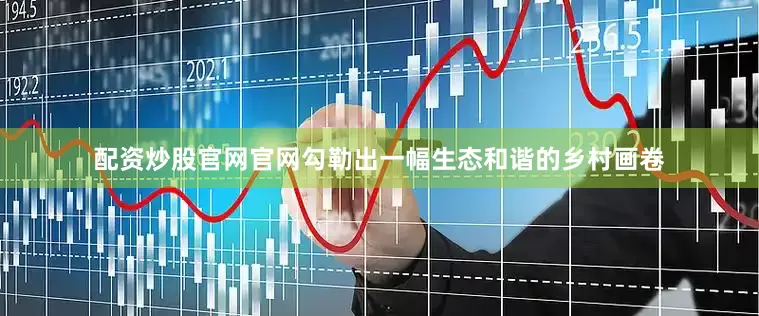 配资炒股官网官网勾勒出一幅生态和谐的乡村画卷
