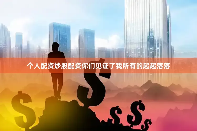 个人配资炒股配资你们见证了我所有的起起落落