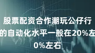 股票配资合作潮玩公仔行业的自动化水平一般在20%左右