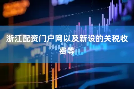 浙江配资门户网以及新设的关税收费等