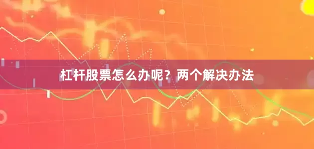 杠杆股票怎么办呢？两个解决办法