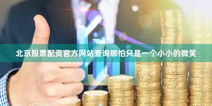 北京股票配资官方网站查询哪怕只是一个小小的微笑