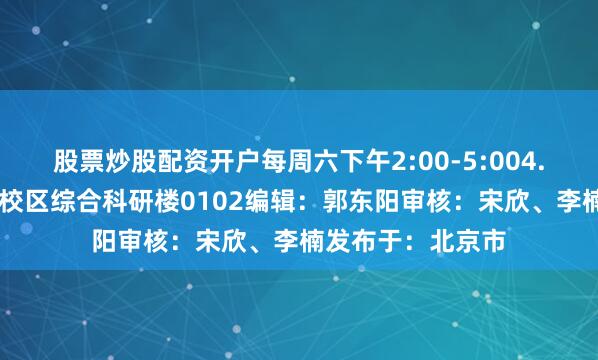 股票炒股配资开户每周六下午2:00-5:004. 授课地点：海淀校区综合科研楼0102编辑：郭东阳审核：宋欣、李楠发布于：北京市