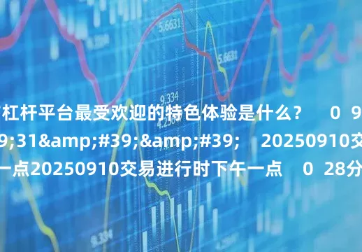 股市杠杆平台最受欢迎的特色体验是什么？    0  9分钟前     58&#39;31&#39;&#39;    20250910交易进行时下午一点20250910交易进行时下午一点    0  28分钟前     47&#39;58&#39;&#39;    0910 交易进行时11点0910 交易进行时11点    0  1小时前     47