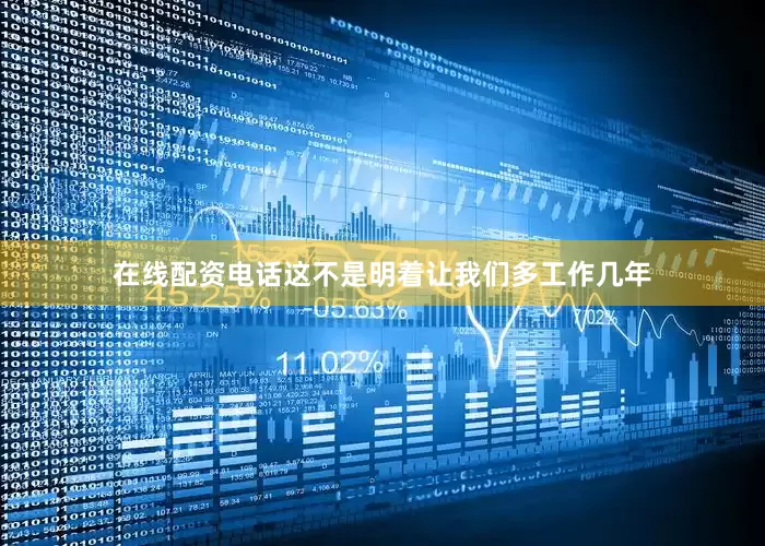 在线配资电话这不是明着让我们多工作几年