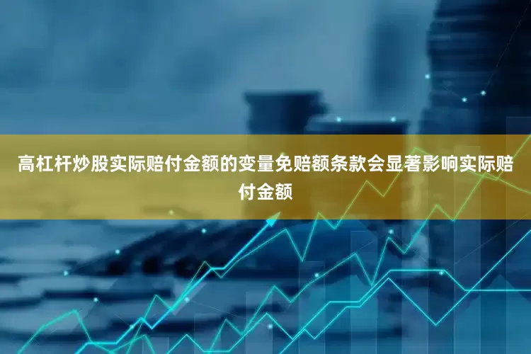 高杠杆炒股实际赔付金额的变量免赔额条款会显著影响实际赔付金额
