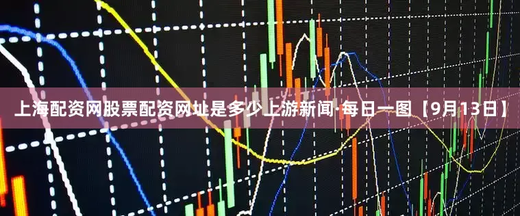 上海配资网股票配资网址是多少上游新闻·每日一图【9月13日】