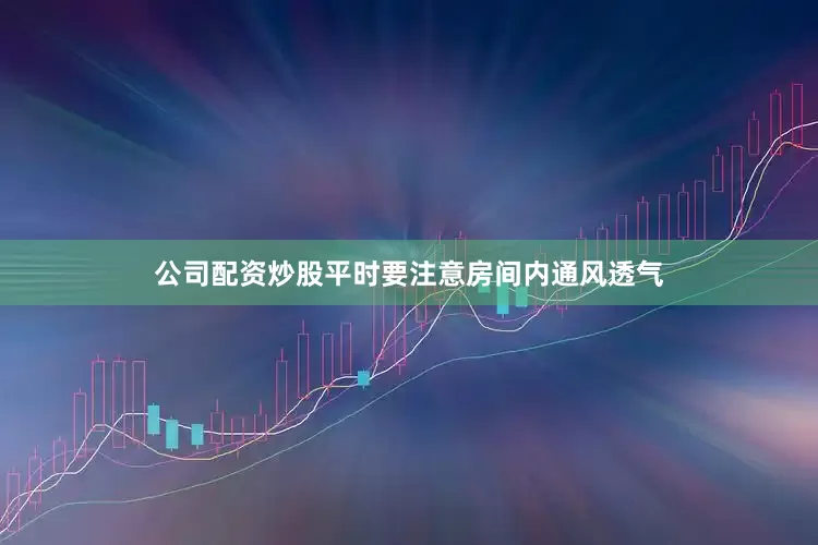 公司配资炒股平时要注意房间内通风透气