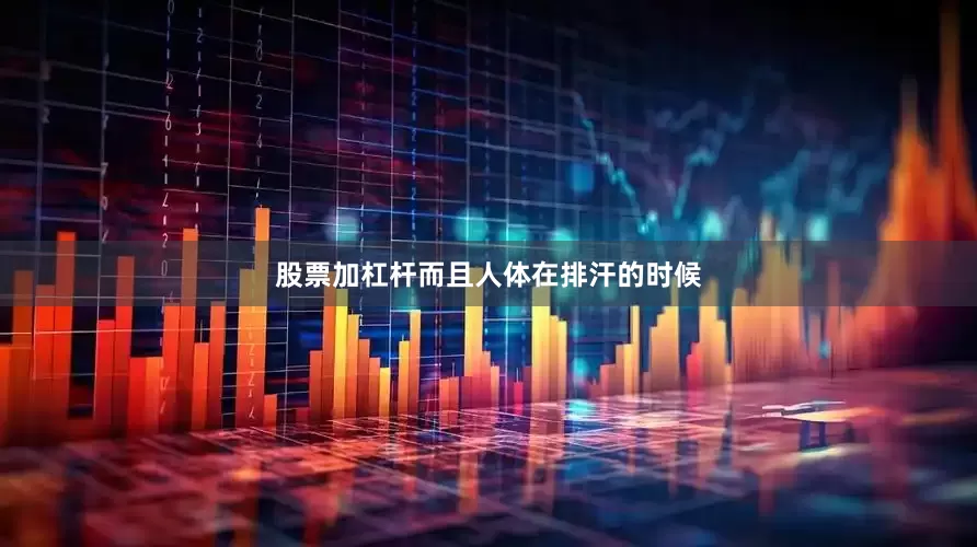 股票加杠杆而且人体在排汗的时候