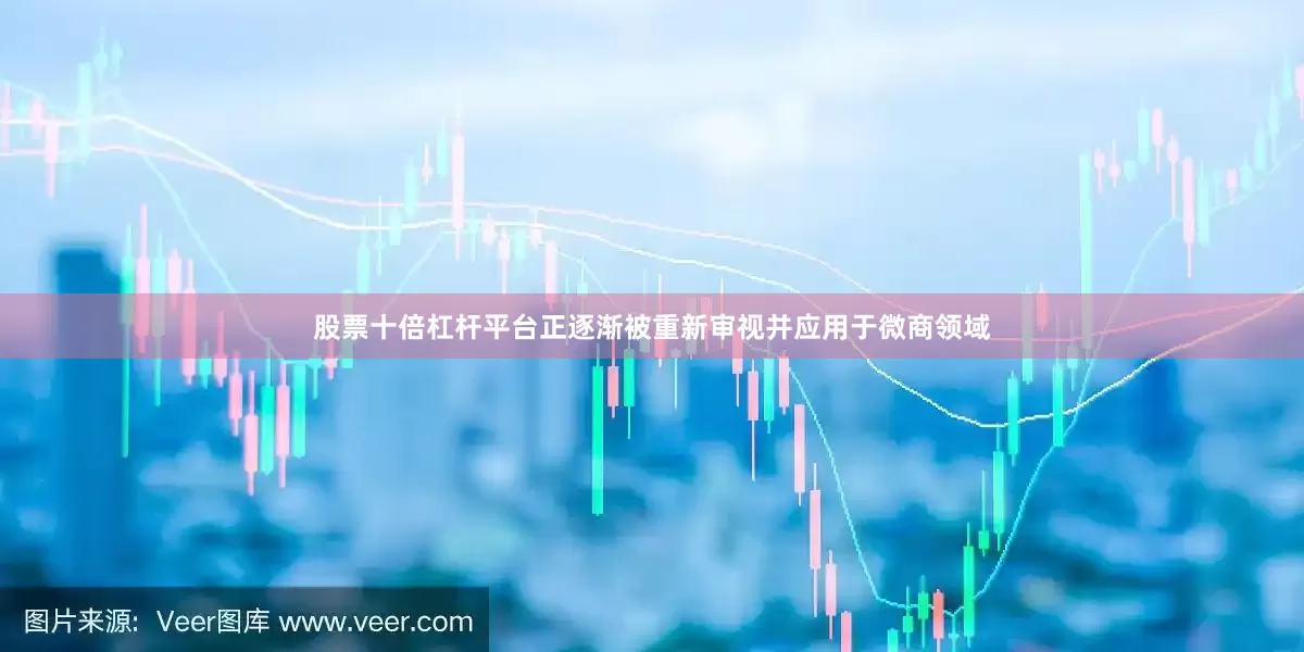 股票十倍杠杆平台正逐渐被重新审视并应用于微商领域
