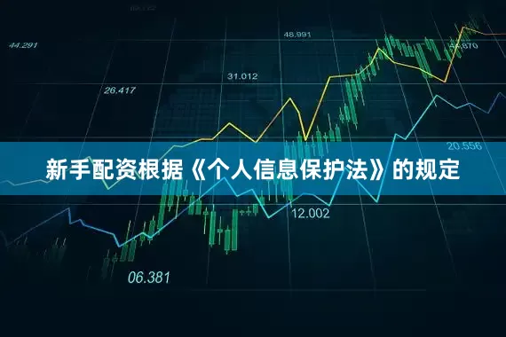 新手配资根据《个人信息保护法》的规定