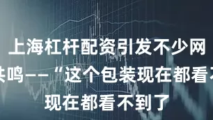 上海杠杆配资引发不少网友的共鸣——“这个包装现在都看不到了